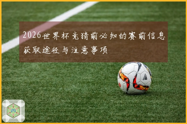 2026世界杯竞猜前必知的赛前信息获取途径与注意事项