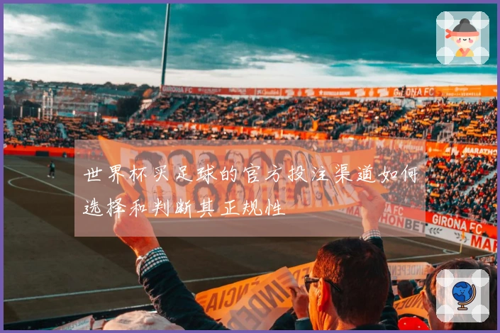 世界杯买足球的官方投注渠道如何选择和判断其正规性